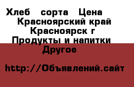 Хлеб 1 сорта › Цена ­ 10 - Красноярский край, Красноярск г. Продукты и напитки » Другое   